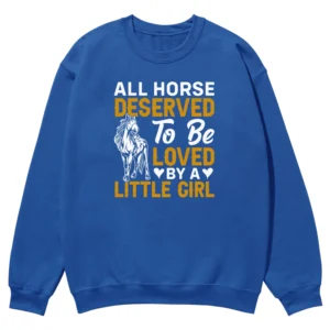 All Horse Deserved To Be Loved By A Litle Girl Unisex Sweatshirt
